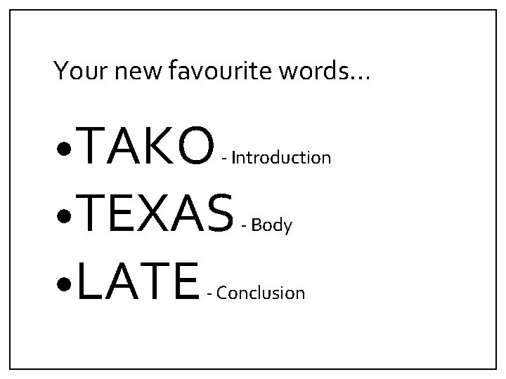 Your new favourite words… • TAKO - Introduction • TEXAS - Body • LATE