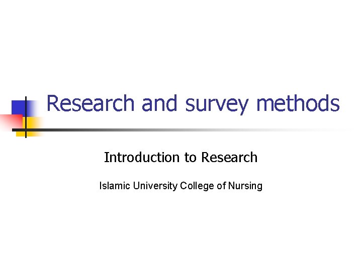Research and survey methods Introduction to Research Islamic University College of Nursing 