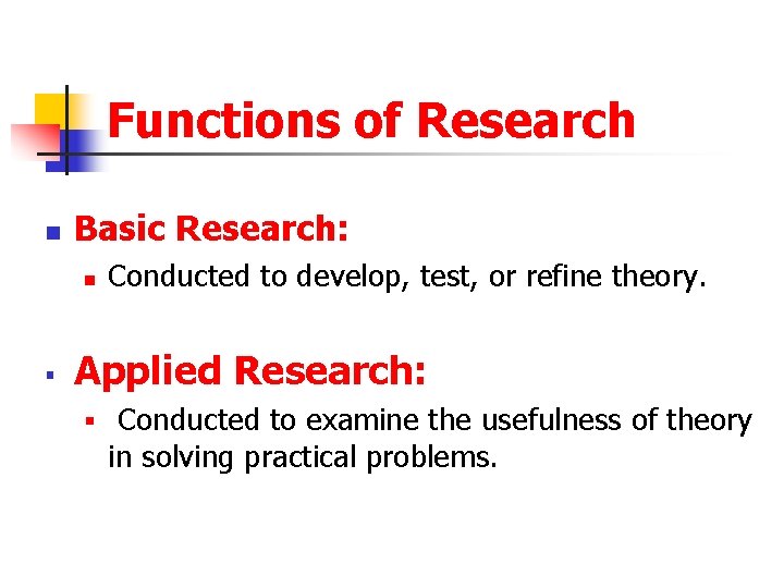 Functions of Research n Basic Research: n § Conducted to develop, test, or refine