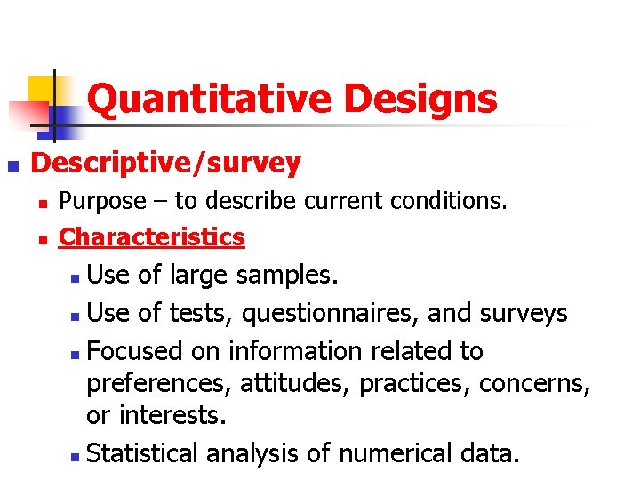 Quantitative Designs n Descriptive/survey n n Purpose – to describe current conditions. Characteristics Use