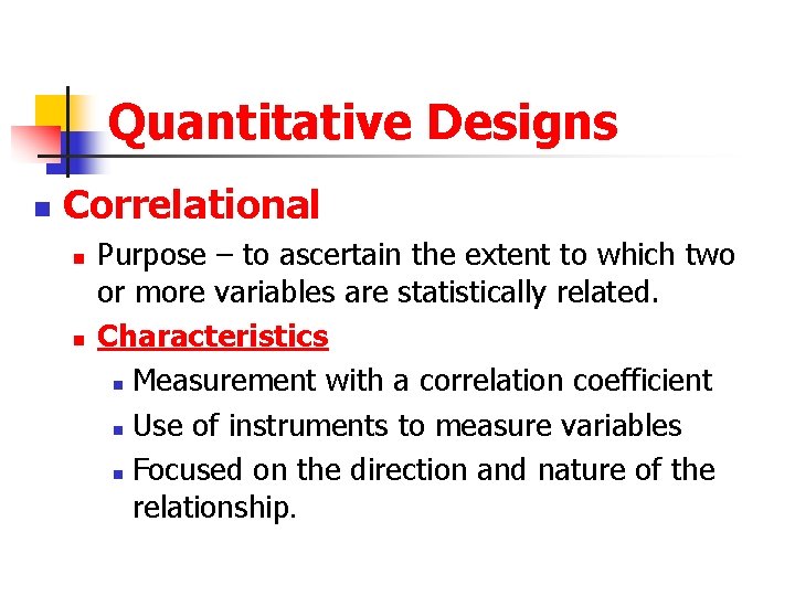 Quantitative Designs n Correlational n n Purpose – to ascertain the extent to which