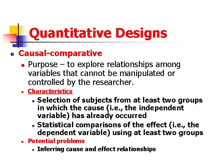 Quantitative Designs n Causal-comparative n Purpose – to explore relationships among variables that cannot