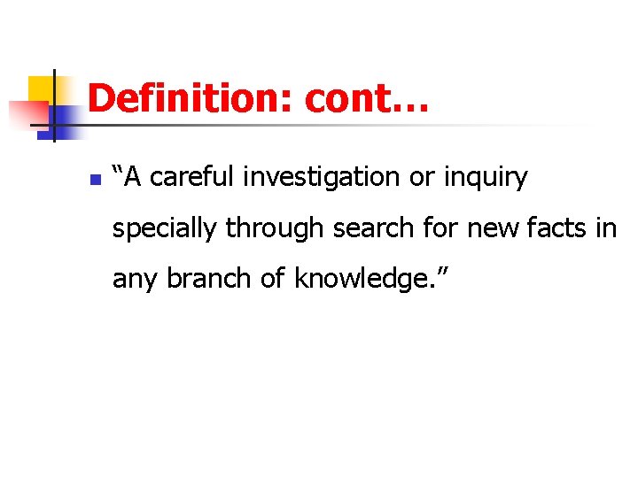 Definition: cont… n “A careful investigation or inquiry specially through search for new facts