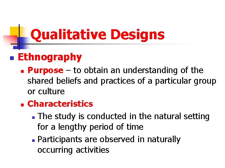 Qualitative Designs n Ethnography n n Purpose – to obtain an understanding of the