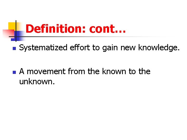 Definition: cont… n n Systematized effort to gain new knowledge. A movement from the