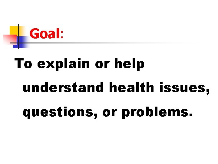 Goal: To explain or help understand health issues, questions, or problems. 