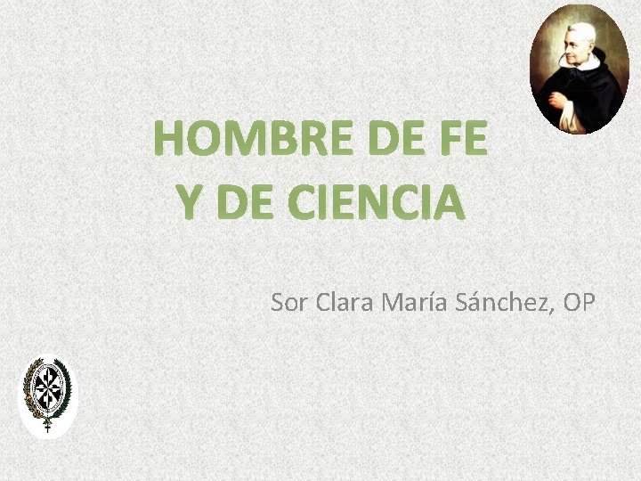HOMBRE DE FE Y DE CIENCIA Sor Clara María Sánchez, OP 