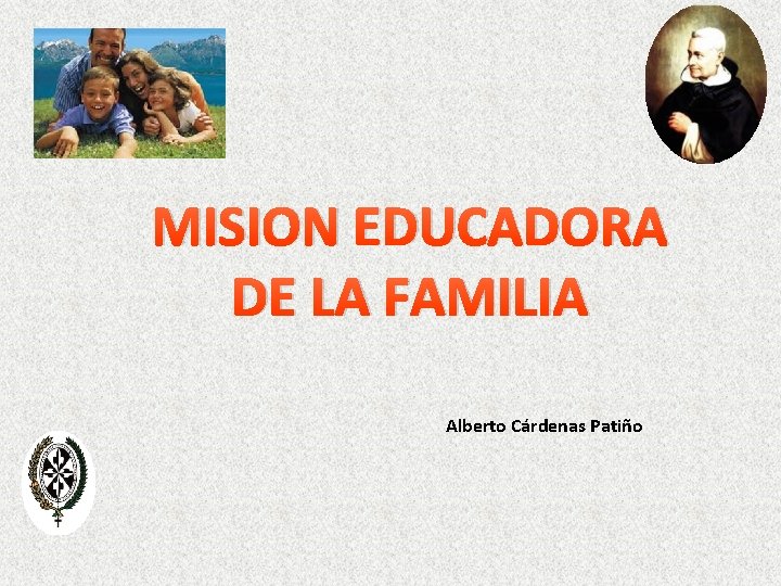 MISION EDUCADORA DE LA FAMILIA Alberto Cárdenas Patiño 