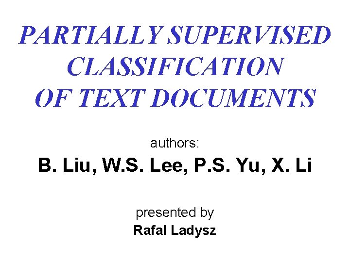 PARTIALLY SUPERVISED CLASSIFICATION OF TEXT DOCUMENTS authors: B. Liu, W. S. Lee, P. S.