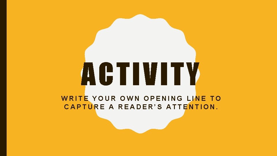 ACTIVITY WRITE YOUR OWN OPENING LINE TO CAPTURE A READER’S ATTENTION. 