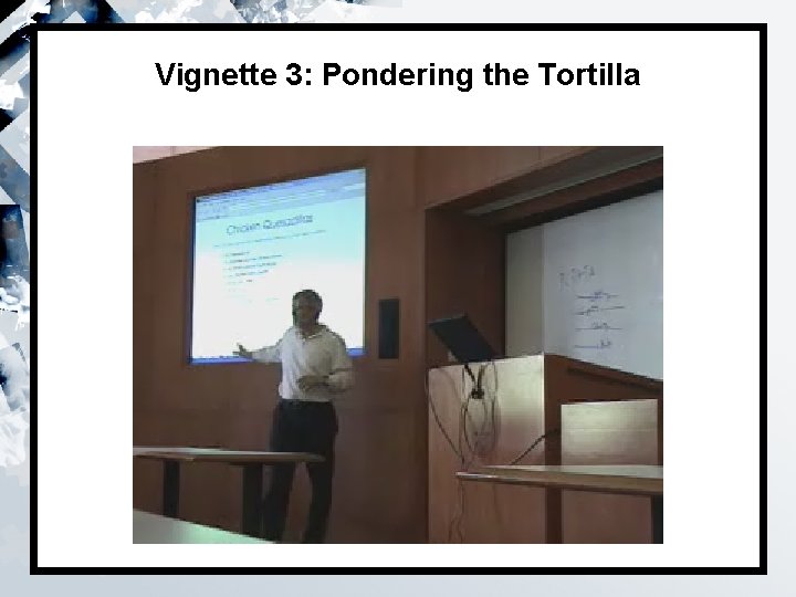 Vignette 3: Pondering the Tortilla 