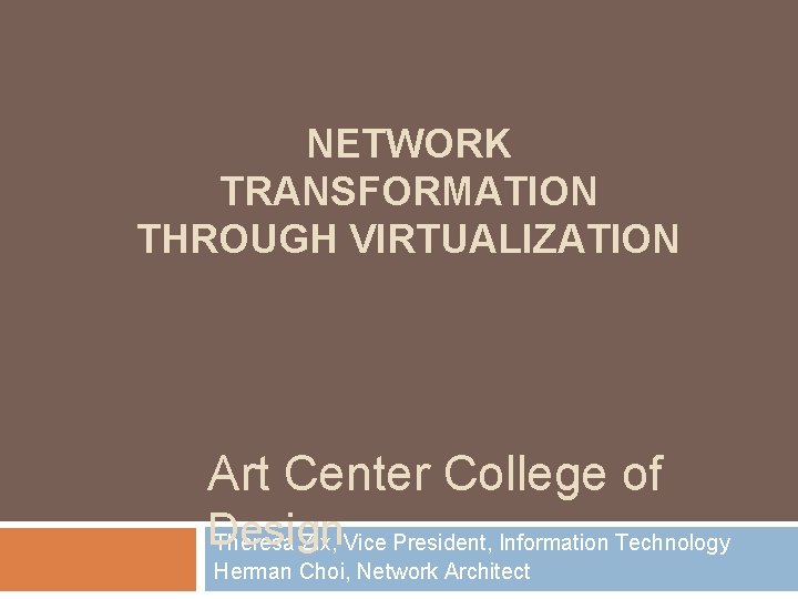 NETWORK TRANSFORMATION THROUGH VIRTUALIZATION Art Center College of Design Theresa Zix, Vice President, Information NETWORK TRANSFORMATION THROUGH VIRTUALIZATION Art Center College of Design Theresa Zix, Vice President, Information