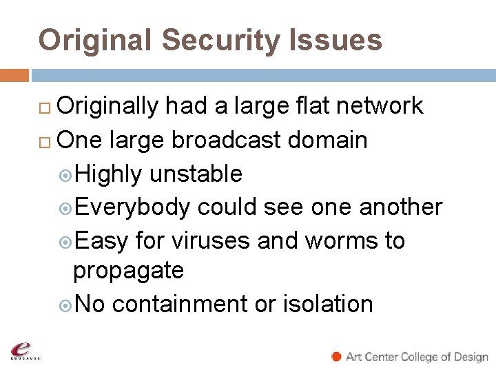 Original Security Issues Originally had a large flat network One large broadcast domain Highly Original Security Issues Originally had a large flat network One large broadcast domain Highly