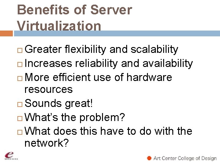 Benefits of Server Virtualization Greater flexibility and scalability Increases reliability and availability More efficient Benefits of Server Virtualization Greater flexibility and scalability Increases reliability and availability More efficient