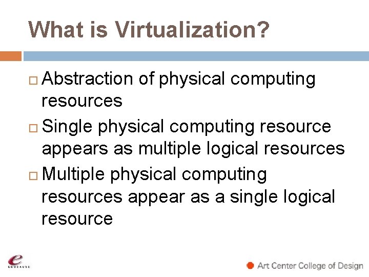 What is Virtualization? Abstraction of physical computing resources Single physical computing resource appears as What is Virtualization? Abstraction of physical computing resources Single physical computing resource appears as