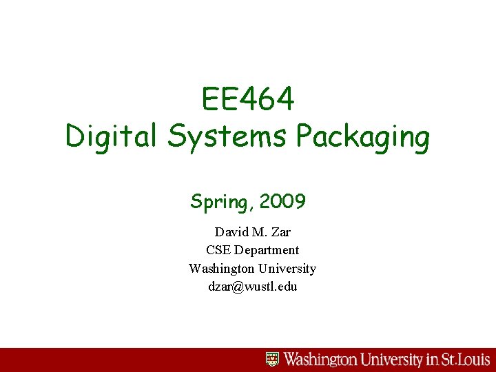 EE 464 Digital Systems Packaging Spring, 2009 David M. Zar CSE Department Washington University