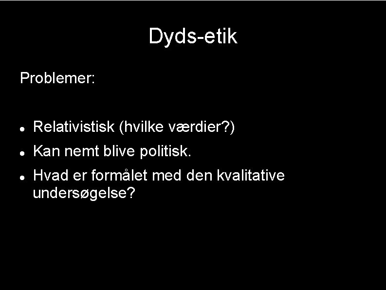 Dyds-etik Problemer: Relativistisk (hvilke værdier? ) Kan nemt blive politisk. Hvad er formålet med