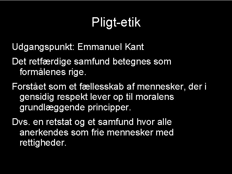 Pligt-etik Udgangspunkt: Emmanuel Kant Det retfærdige samfund betegnes som formålenes rige. Forstået som et