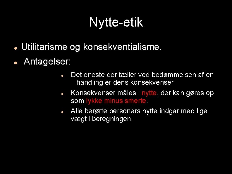 Nytte-etik Utilitarisme og konsekventialisme. Antagelser: Det eneste der tæller ved bedømmelsen af en handling