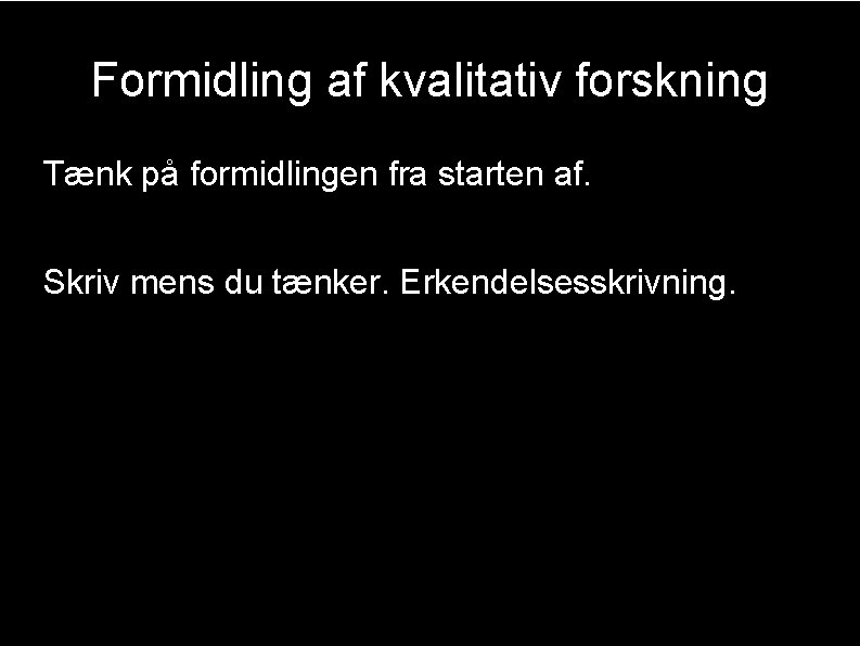 Formidling af kvalitativ forskning Tænk på formidlingen fra starten af. Skriv mens du tænker.