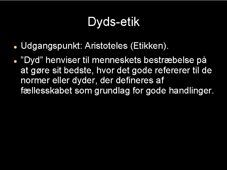 Dyds-etik Udgangspunkt: Aristoteles (Etikken). ”Dyd” henviser til menneskets bestræbelse på at gøre sit bedste,