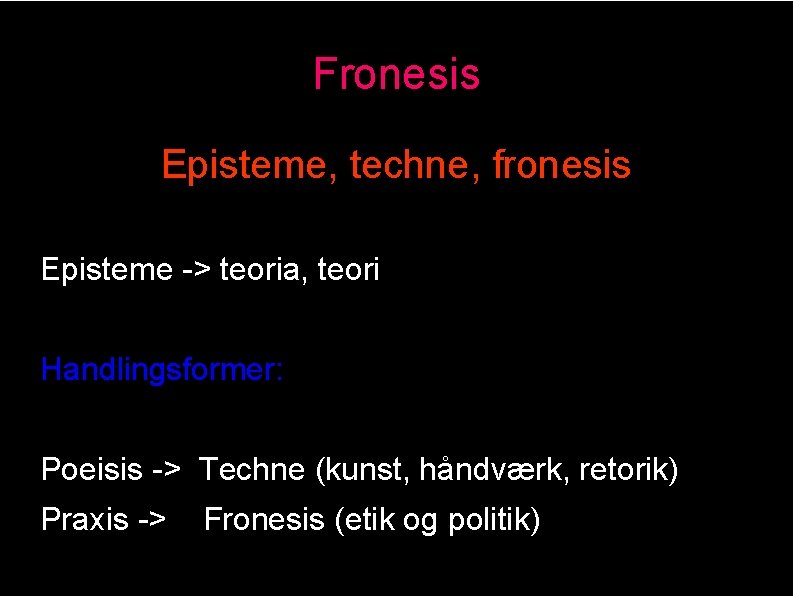 Fronesis Episteme, techne, fronesis Episteme -> teoria, teori Handlingsformer: Poeisis -> Techne (kunst, håndværk,