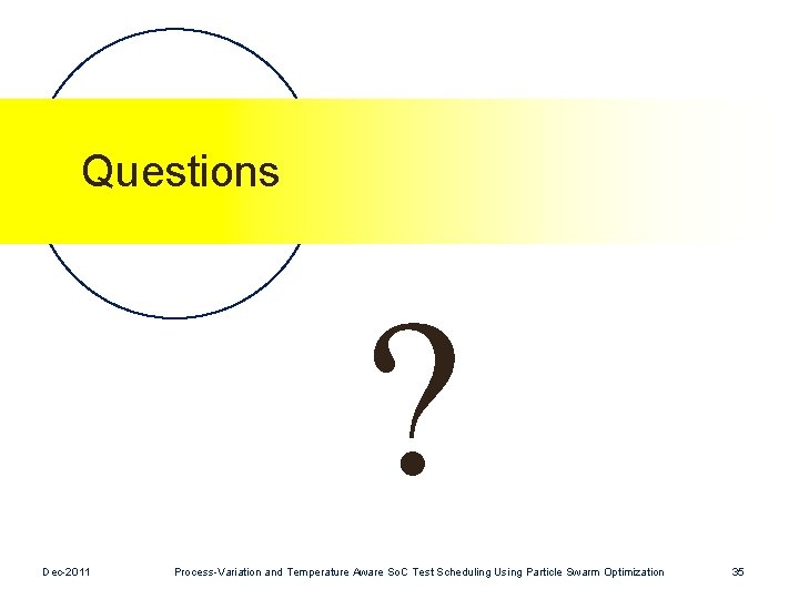 Questions ? Dec-2011 Process-Variation and Temperature Aware So. C Test Scheduling Using Particle Swarm Questions ? Dec-2011 Process-Variation and Temperature Aware So. C Test Scheduling Using Particle Swarm