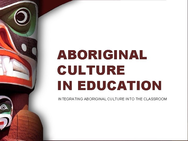 ABORIGINAL CULTURE IN EDUCATION INTEGRATING ABORIGINAL CULTURE INTO THE CLASSROOM 