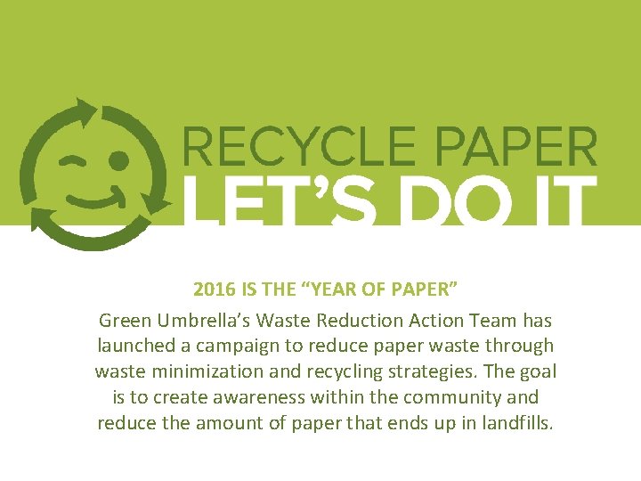 2016 IS THE “YEAR OF PAPER” Green Umbrella’s Waste Reduction Action Team has launched