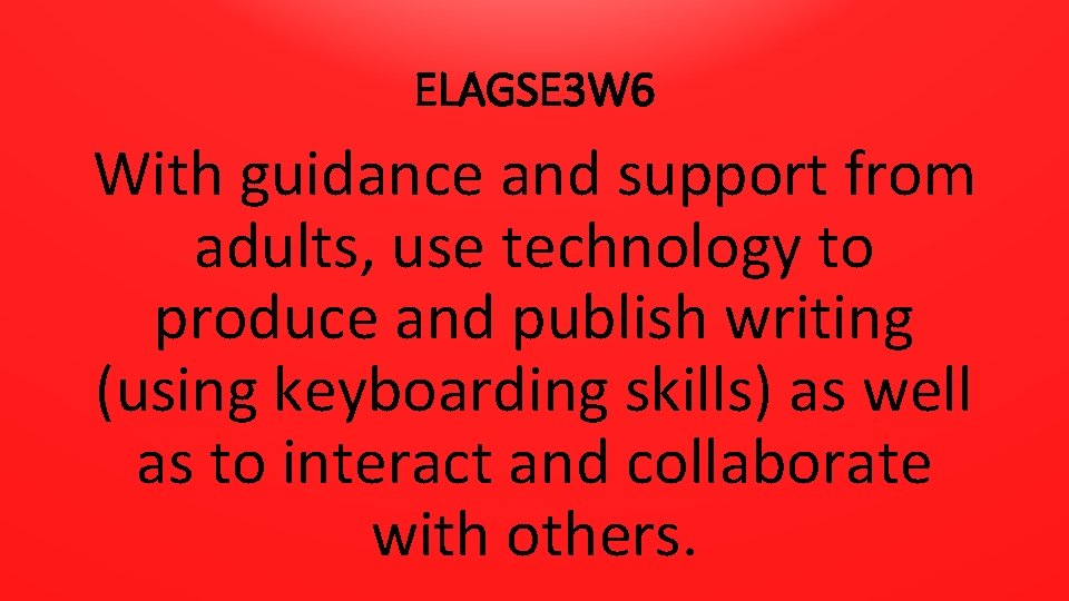 ELAGSE 3 W 6 With guidance and support from adults, use technology to produce