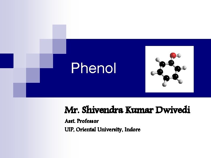 Phenol Mr. Shivendra Kumar Dwivedi Asst. Professor UIP, Oriental University, Indore 