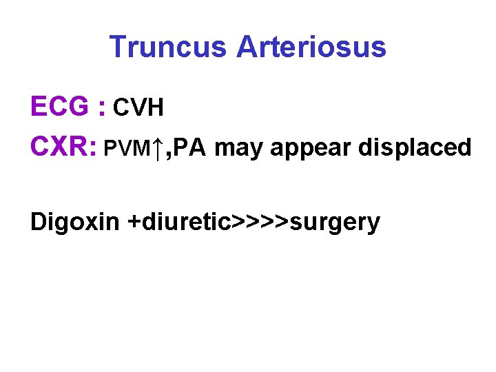 Truncus Arteriosus ECG : CVH CXR: PVM↑, PA may appear displaced Digoxin +diuretic>>>>surgery 
