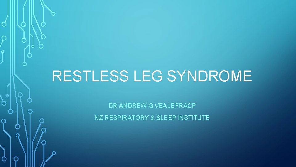 RESTLESS LEG SYNDROME DR ANDREW G VEALEFRACP NZ RESPIRATORY & SLEEP INSTITUTE 