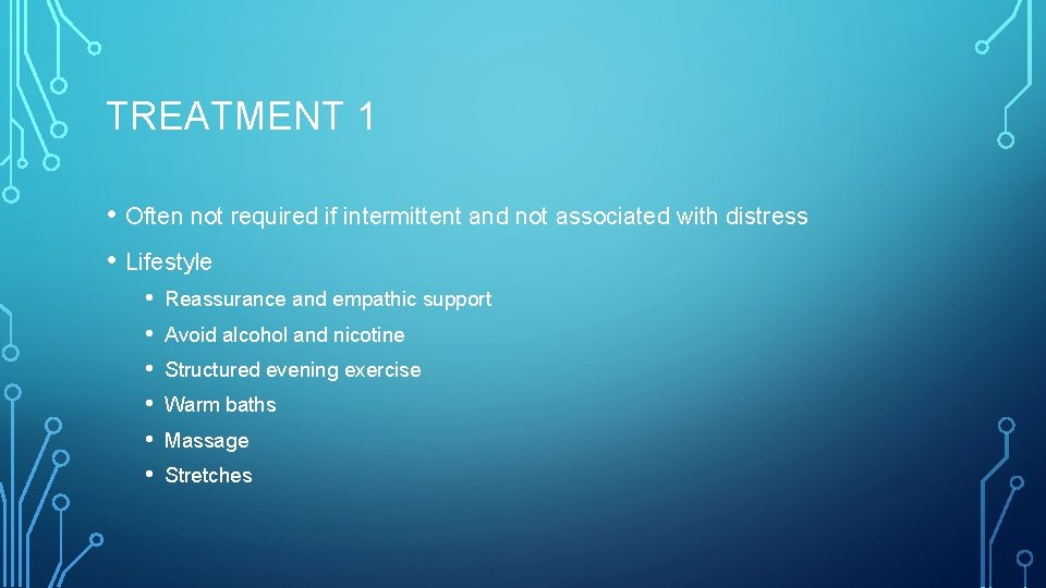 TREATMENT 1 • Often not required if intermittent and not associated with distress •