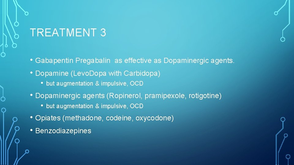 TREATMENT 3 • Gabapentin Pregabalin as effective as Dopaminergic agents. • Dopamine (Levo. Dopa