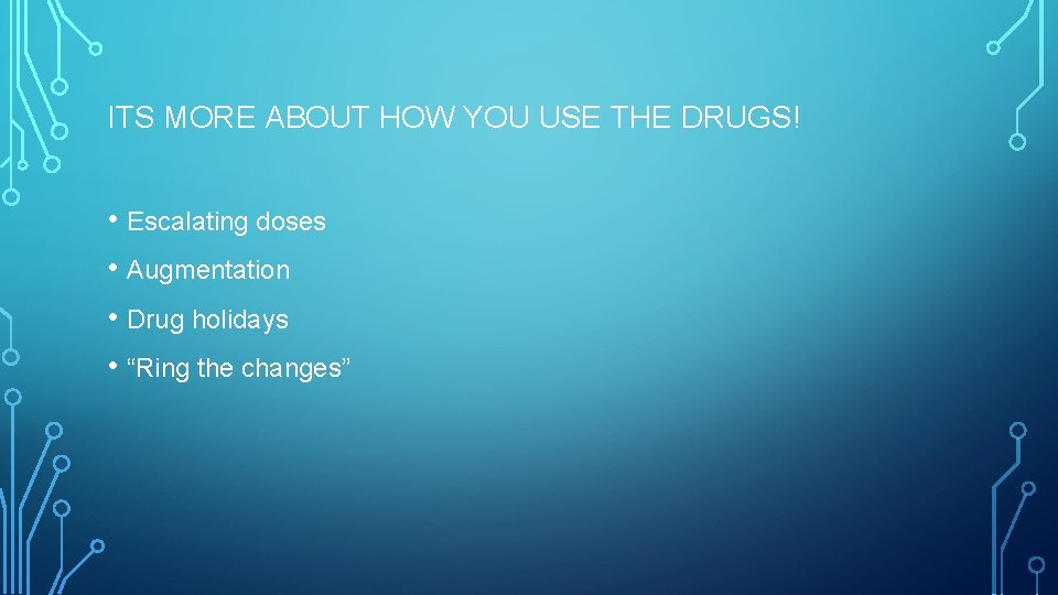 ITS MORE ABOUT HOW YOU USE THE DRUGS! • Escalating doses • Augmentation •