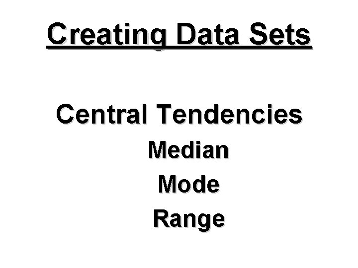 Creating Data Sets Central Tendencies Median Mode Range