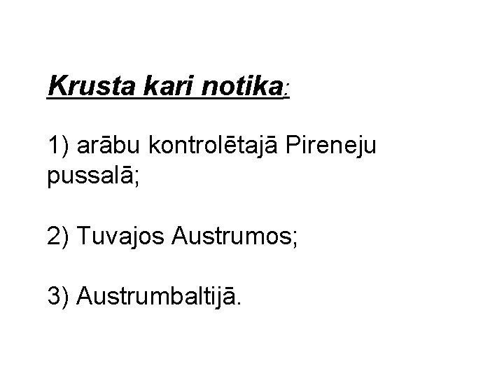 Krusta kari notika: 1) arābu kontrolētajā Pireneju pussalā; 2) Tuvajos Austrumos; 3) Austrumbaltijā. 