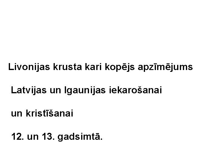 Livonijas krusta kari kopējs apzīmējums Latvijas un Igaunijas iekarošanai un kristīšanai 12. un 13.