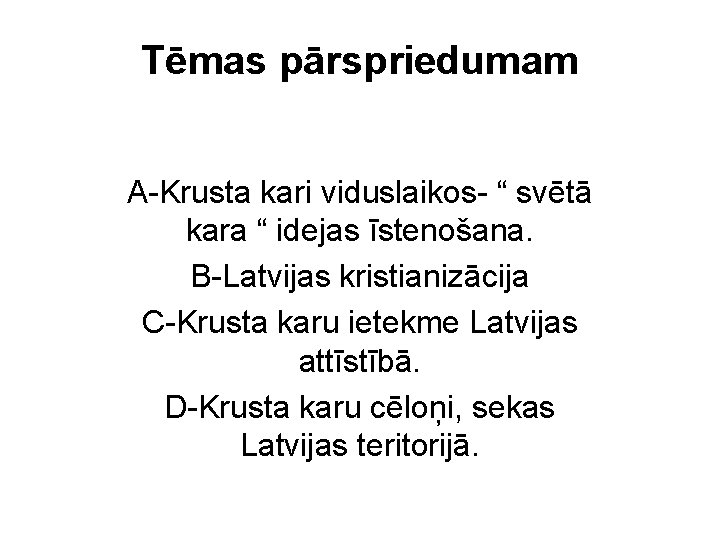 Tēmas pārspriedumam A-Krusta kari viduslaikos- “ svētā kara “ idejas īstenošana. B-Latvijas kristianizācija C-Krusta