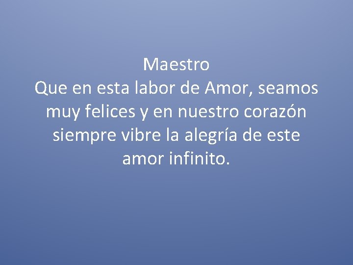 Maestro Que en esta labor de Amor, seamos muy felices y en nuestro corazón