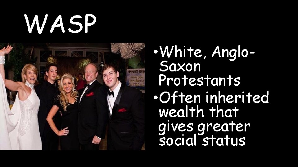 WASP • White, Anglo. Saxon Protestants • Often inherited wealth that gives greater social