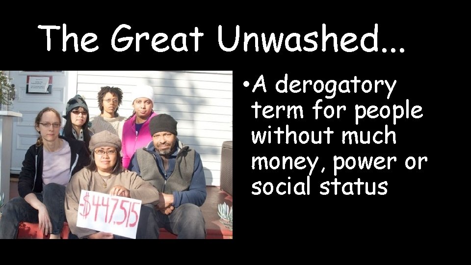 The Great Unwashed. . . • A derogatory term for people without much money,