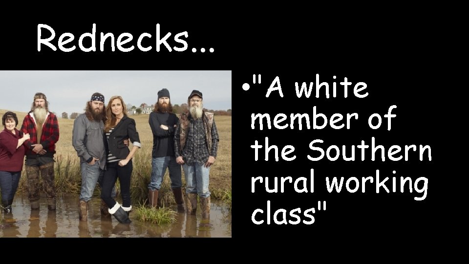 Rednecks. . . • "A white member of the Southern rural working class" 