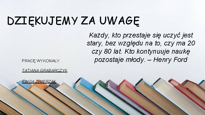 DZIĘKUJEMY ZA UWAGĘ PRACĘ WYKONAŁY: TATIANA GRABARCZYK KINGA ZWIERZAK Każdy, kto przestaje się uczyć