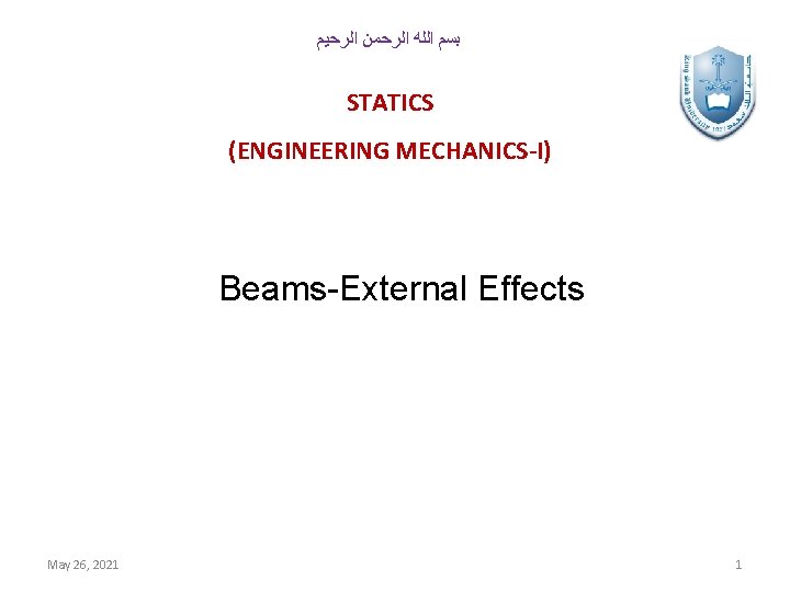  ﺑﺴﻢ ﺍﻟﻠﻪ ﺍﻟﺮﺣﻤﻦ ﺍﻟﺮﺣﻴﻢ STATICS (ENGINEERING MECHANICS-I) Beams-External Effects May 26, 2021 1