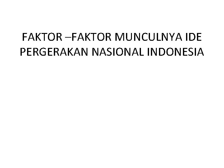 FAKTOR –FAKTOR MUNCULNYA IDE PERGERAKAN NASIONAL INDONESIA 