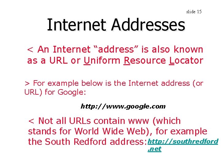 Internet Addresses slide 15 < An Internet “address” is also known as a URL