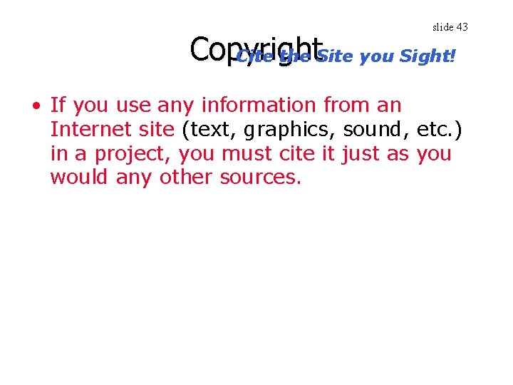 slide 43 Copyright Cite the Site you Sight! • If you use any information