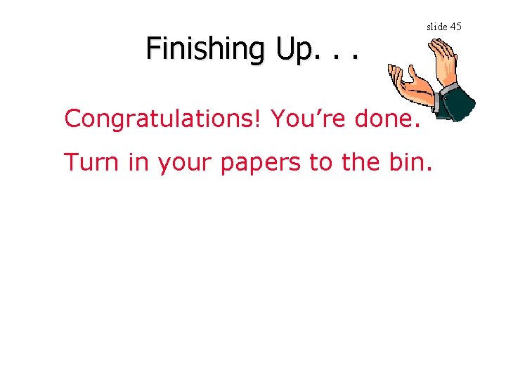 Finishing Up. . . slide 45 Congratulations! You’re done. Turn in your papers to